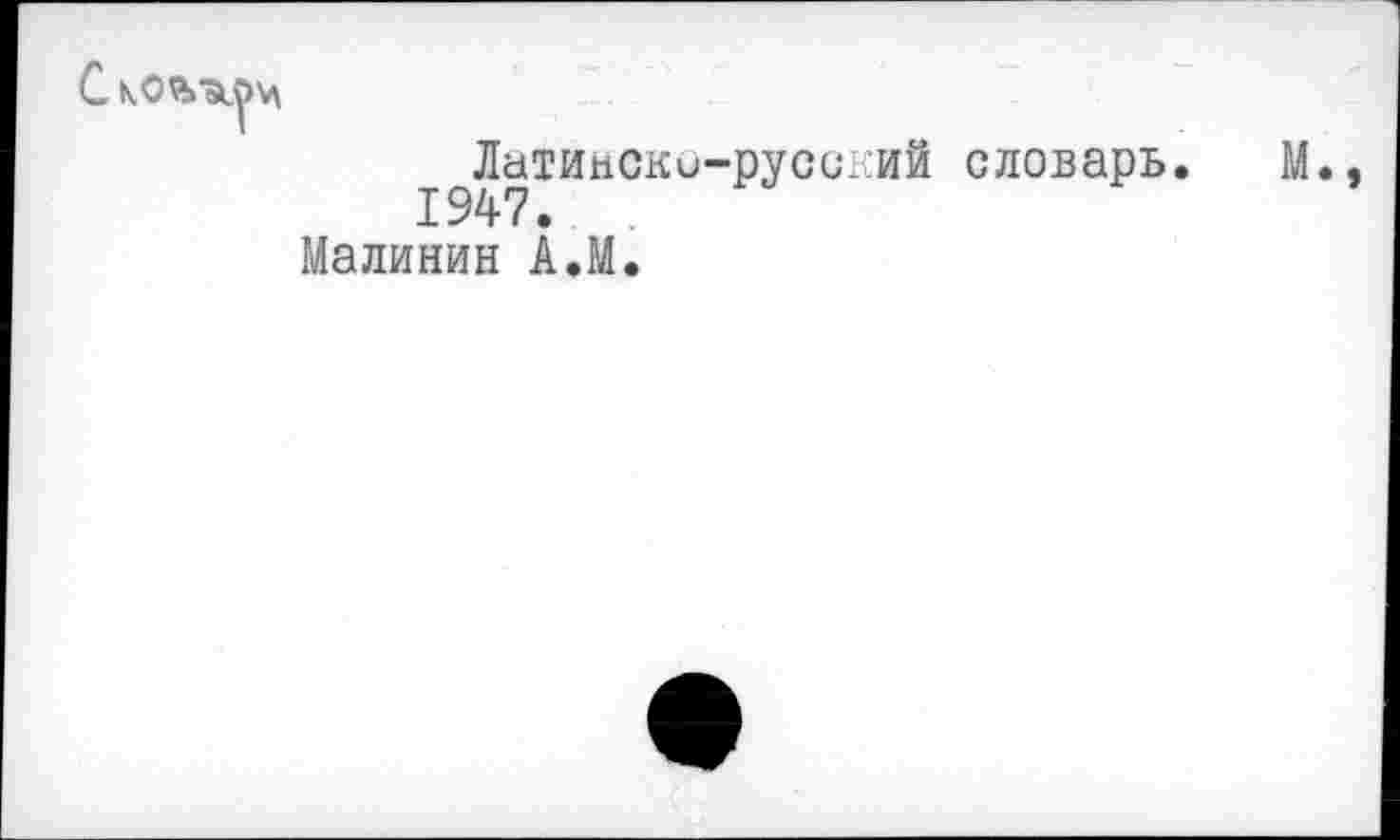 ﻿Латинско-русский словарь.
1947.
Малинин А.М.